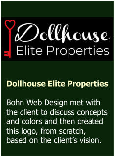 Dollhouse Elite Properties  Bohn Web Design met with the client to discuss concepts and colors and then created this logo, from scratch, based on the client’s vision.