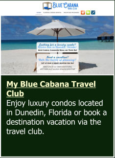 My Blue Cabana Travel Club  Enjoy luxury condos located in Dunedin, Florida or book a destination vacation via the travel club.