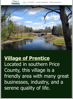 Village of Prentice Located in southern Price County, this village is a friendly area with many great businesses, industry, and a serene quality of life.