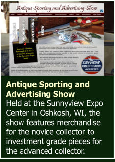Antique Sporting and Advertising Show Held at the Sunnyview Expo Center in Oshkosh, WI, the show features merchandise for the novice collector to investment grade pieces for the advanced collector.