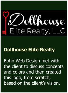 Dollhouse Elite Realty  Bohn Web Design met with the client to discuss concepts and colors and then created this logo, from scratch, based on the client’s vision.