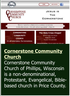 Cornerstone Community Church Cornerstone Community Church of Phillips, Wisconsin is a non-denominational, Protestant, Evangelical, Bible-based church in Price County.