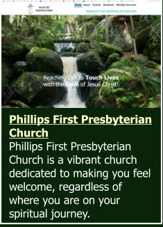 Phillips First Presbyterian Church  Phillips First Presbyterian Church is a vibrant church dedicated to making you feel welcome, regardless of where you are on your spiritual journey.