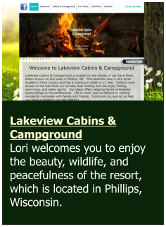 Lakeview Cabins & Campground Lori welcomes you to enjoy the beauty, wildlife, and peacefulness of the resort, which is located in Phillips, Wisconsin.
